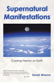 Title: Supernatural Manifestations: Creating Heaven on Earth, Author: Derek Weems