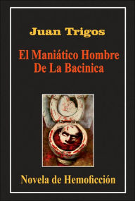 Title: El Maniático Hombre De La Bacinica, Author: Juan Trigos