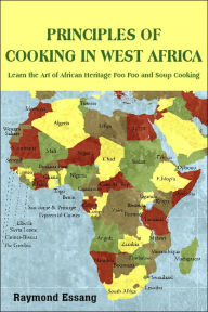 Title: Principles of Cooking in West Africa: Learn the Art of African Heritage Foo Foo and Soup Cooking, Author: Raymond Essang