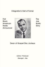 Title: The Joe Bostic Story: First Black American Radio Announcer, Author: George L Hiss