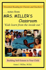 Title: ...notes from MRS. MILLER'S Classroom: Building Self-Esteem in Your Child, Author: Anna J Miller M Ed