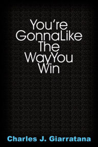 Title: You're Gonna Like The Way You Win, Author: Charles J Giarratana