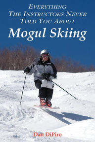 Title: Everything the Instructors Never Told You About Mogul Skiing, Author: Dan Dipiro