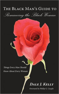 Title: The Black Man's Guide to Romancing the Black Woman: Things Every Man Should Know About Every Woman, Author: Dale J Kelly