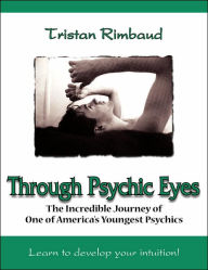 Title: Through Psychic Eyes: The Incredible Journey of One of America's Youngest Psychics, Author: Tristan Rimbaud