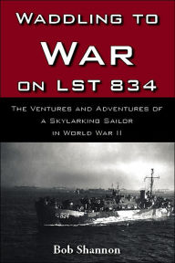 Title: Waddling to War on Lst 834, Author: Bob Shannon