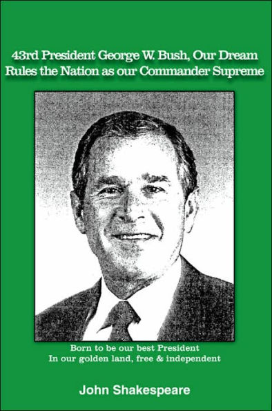 43rd President George W. Bush, Our Dream, Rules the Nation as Our Commander Supreme