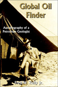 Title: Global Oil Finder: Autobiography of a Petroleum Geologist, Author: Fred W Kelly Jr