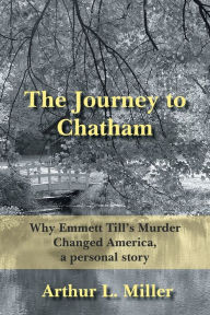 Title: The Journey to Chatham: Why Emmett Till's Murder Changed America, a Personal Story, Author: Arthur L Miller