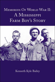 Title: Memories of World War II: A Mississippi Farm Boy's Story, Author: Kenneth Kyle Bailey