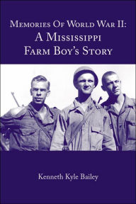 Title: Memories Of World War II: A Mississippi Farm Boy's Story, Author: Kenneth Kyle Bailey