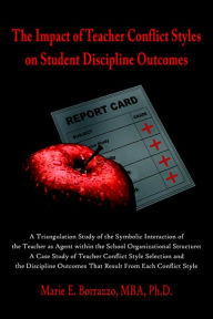 Title: The Impact of Teacher Conflict Styles on Student Discipline Outcomes, Author: Marie E Borrazzo Mba Ph D