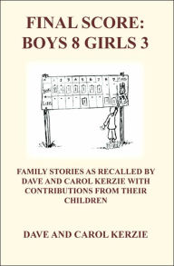 Title: Final Score: Boys 8 Girls 3: Family Stories as Recalled by Dave and Carol Kerzie with Contributions from Their Children, Author: Dave Kerzie