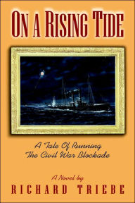Title: On A Rising Tide: A Tale Of Running The Civil War Blockade, Author: Richard H Triebe