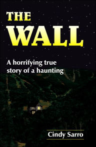 Title: The Wall: A horrifying true story of a haunting, Author: Cindy Sarro