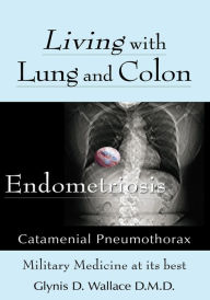 Title: Living with Lung and Colon Endometriosis: Catamenial Pneumothorax, Author: Glynis D. Wallace D.M.D.