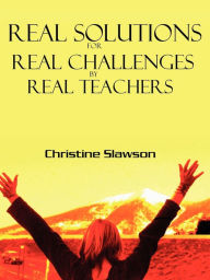 Title: Real Solutions for Real Challenges by Real Teachers, Author: Christine Slawson