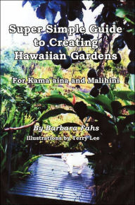 Title: Super Simple Guide to Creating Hawaiian Gardens: For Kama`aina and Malihini, Author: Barbara Fahs
