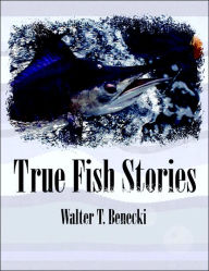 Title: True Fish Stories, Author: Walter T Benecki