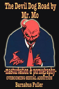 Title: The Devil Dog Road by Mr. Mo: -masturbation and pornography- OVERCOMING SEXUAL ADDICTION, Author: Barnabus Fuller