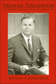 Title: Truman Torgerson: Leadership Straight From The Shoulder, Author: Randall E Torgerson