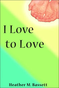 Title: I Love to Love, Author: Heather M Bassett