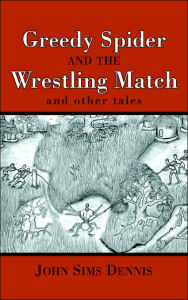 Title: Greedy Spider and the Wrestling Match: And Other Tales, Author: John Sims Dennis