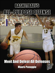 Title: Basketball's All-Purpose Offense: Meet and Defeat All Defenses, Author: Mauro Panaggio