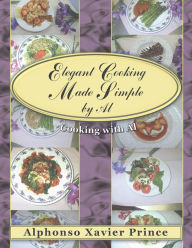 Title: Elegant Cooking Made Simple by Al: Cooking with Al, Author: Alphonso Xavier Prince