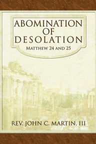 Title: Abomination of Desolation: Matthew 24 and 25, Author: Rev. John C. Martin