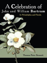 Title: A Celebration of John and William Bartram: In Philadelphia and Florida, Author: Thomas Peter Bennett