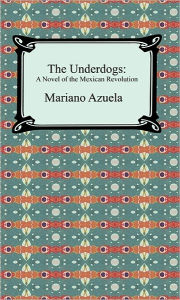 Title: The Underdogs: A Novel of the Mexican Revolution, Author: Mariano Azuela