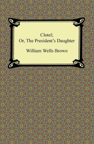 Title: Clotel; Or, The President's Daughter, Author: William Wells Brown