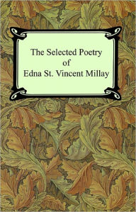 Title: The Selected Poetry of Edna St. Vincent Millay (Renascence and Other Poems, A Few Figs From Thistles, Second April, and The Ballad of the Harp-Weaver), Author: Edna St. Vincent Millay