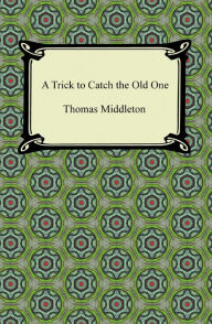 Title: A Trick to Catch the Old One, Author: Thomas Middleton