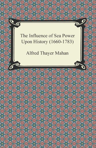 The Influence of Sea Power Upon History (1660-1783)