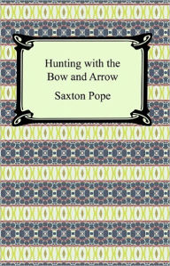Title: Hunting with the Bow and Arrow, Author: Saxton Pope
