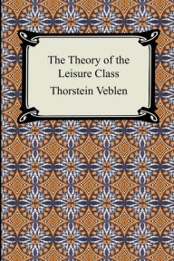 Title: The Theory Of The Leisure Class, Author: Thorstein Veblen