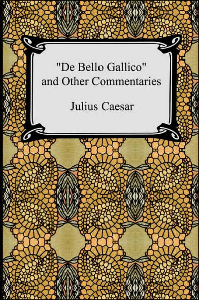 De Bello Gallico and Other Commentaries (The War of Julius Caesar: The Gaul Civil War)