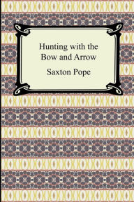 Title: Hunting with the Bow and Arrow, Author: Saxton Pope