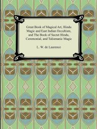 Title: Great Book of Magical Art, Hindu Magic and East Indian Occultism, and the Book of Secret Hindu, Ceremonial, and Talismanic Magic, Author: L W De Laurence