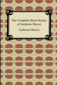 Title: The Complete Short Stories Of Ambrose Bierce, Author: Ambrose Bierce