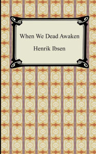 Title: When We Dead Awaken, Author: Henrik Ibsen