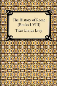 Title: The History of Rome (Books I-VIII), Author: Titus Livius Livy