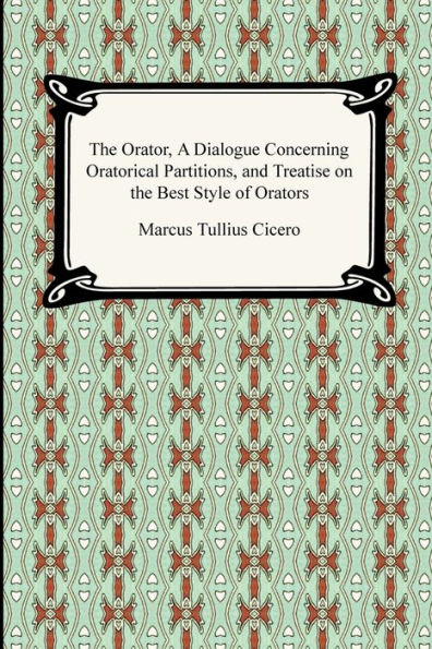 the Orator, A Dialogue Concerning Oratorical Partitions, and Treatise on Best Style of Orators