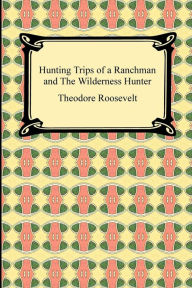 Title: Hunting Trips of a Ranchman and the Wilderness Hunter, Author: Theodore Roosevelt