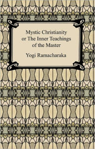 Title: Mystic Christianity, or The Inner Teachings of the Master, Author: Yogi Ramacharaka