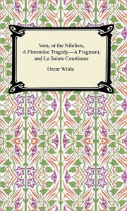 Title: Vera, or The Nihilists, A Florentine Tragedy-A Fragment, and La Sainte Courtisane, Author: Oscar Wilde