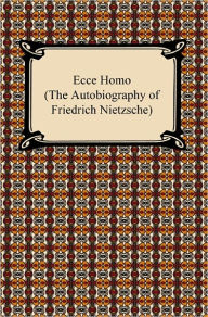 Title: Ecce Homo (The Autobiography of Friedrich Nietzsche), Author: Friedrich Nietzsche