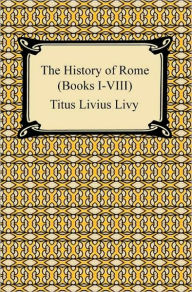 Title: The History of Rome (Books I-VIII), Author: Titus Livius Livy